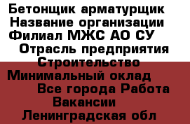 Бетонщик-арматурщик › Название организации ­ Филиал МЖС АО СУ-155 › Отрасль предприятия ­ Строительство › Минимальный оклад ­ 45 000 - Все города Работа » Вакансии   . Ленинградская обл.